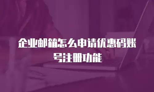 企业邮箱怎么申请优惠码账号注册功能