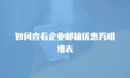 如何查看企业邮箱优惠券明细表