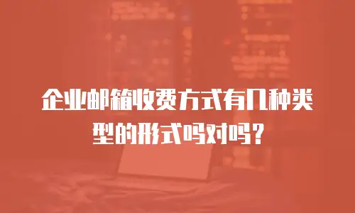 企业邮箱收费方式有几种类型的形式吗对吗?