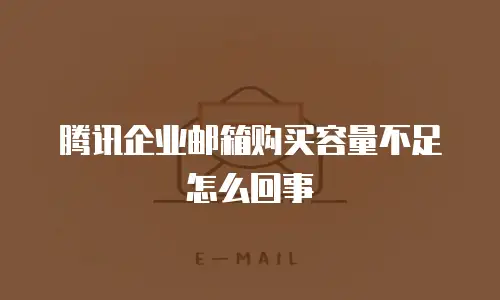腾讯企业邮箱购买容量不足怎么回事
