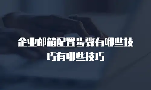 企业邮箱配置步骤有哪些技巧有哪些技巧