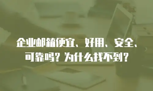 企业邮箱便宜、好用、安全、可靠吗?为什么找不到?