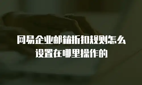 网易企业邮箱折扣规则怎么设置在哪里操作的