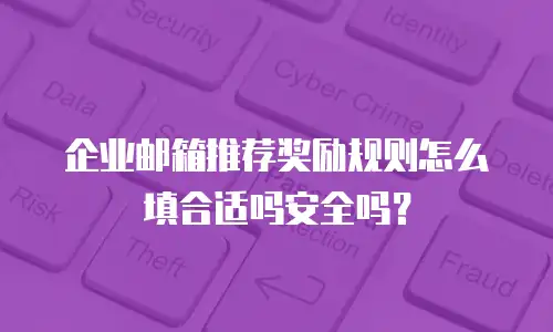 企业邮箱推荐奖励规则怎么填合适吗安全吗？