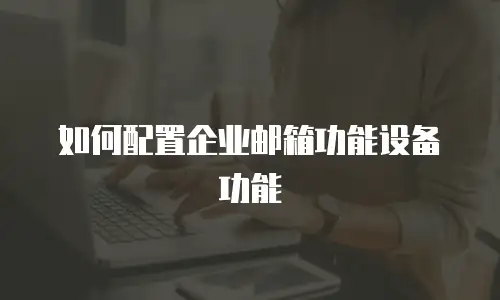 如何配置企业邮箱功能设备功能