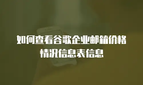 如何查看谷歌企业邮箱价格情况信息表信息
