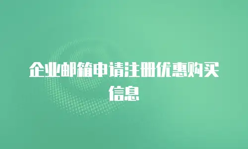 企业邮箱申请注册优惠购买信息