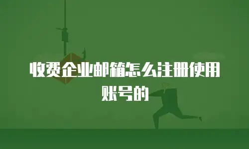 收费企业邮箱怎么注册使用账号的