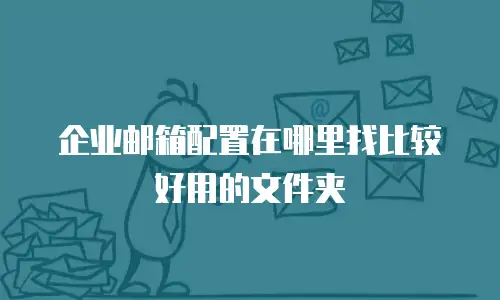 企业邮箱配置在哪里找比较好用的文件夹
