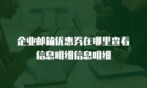 企业邮箱优惠券在哪里查看信息明细信息明细