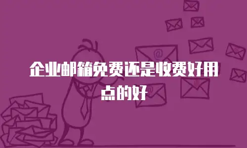 企业邮箱免费还是收费好用点的好