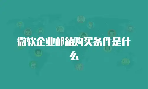 微软企业邮箱购买条件是什么