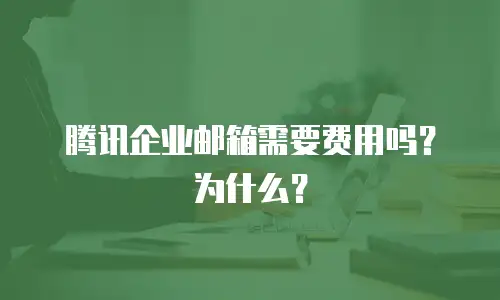腾讯企业邮箱需要费用吗?为什么?