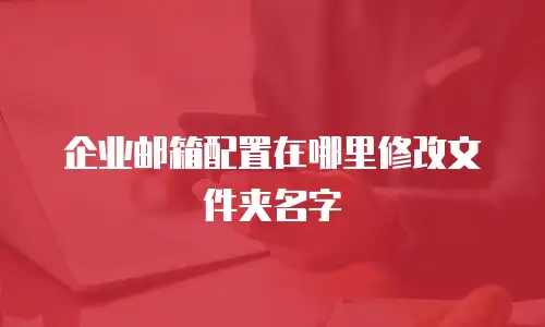 企业邮箱配置在哪里修改文件夹名字