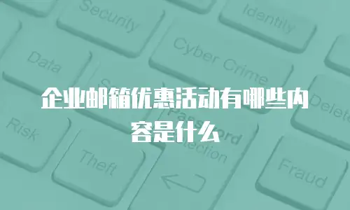 企业邮箱优惠活动有哪些内容是什么