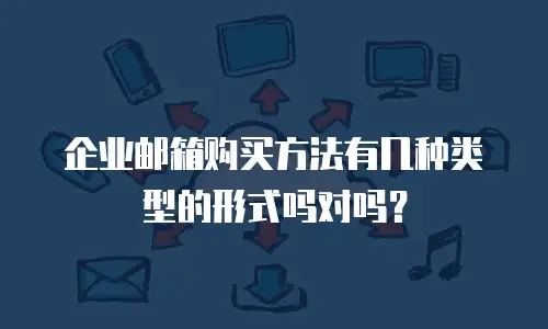 企业邮箱购买方法有几种类型的形式吗对吗?