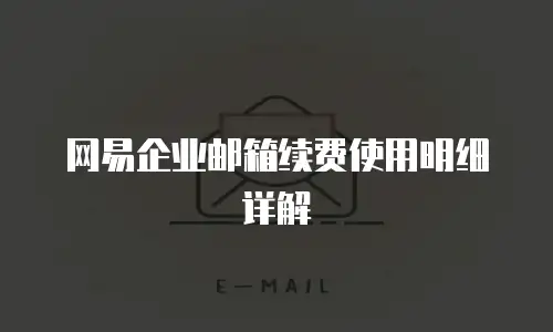 网易企业邮箱续费使用明细详解