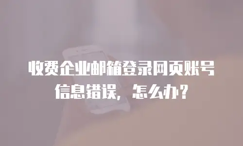 收费企业邮箱登录网页账号信息错误，怎么办？
