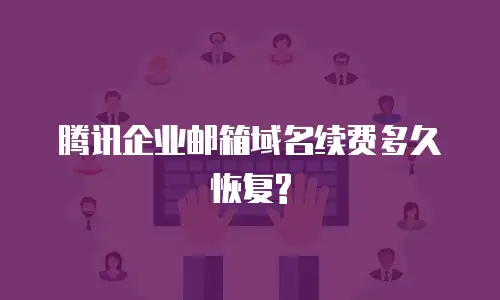 腾讯企业邮箱域名续费多久恢复?