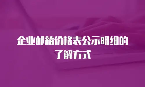 企业邮箱价格表公示明细的了解方式