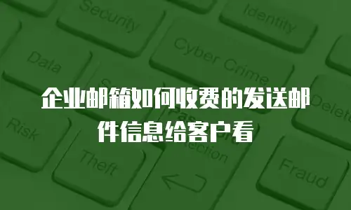 企业邮箱如何收费的发送邮件信息给客户看