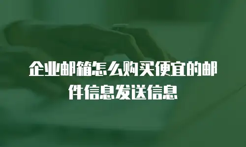 企业邮箱怎么购买便宜的邮件信息发送信息