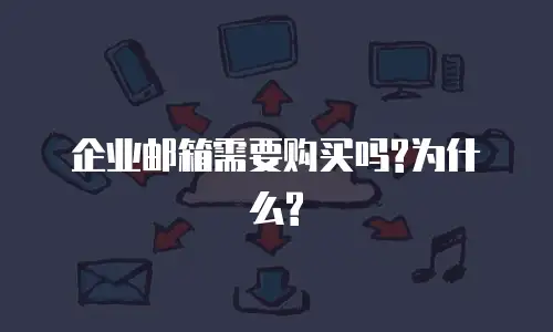 企业邮箱需要购买吗?为什么?
