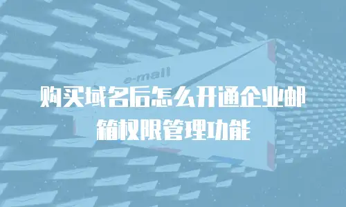 购买域名后怎么开通企业邮箱权限管理功能