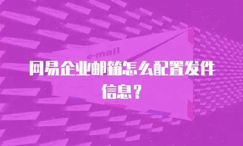 网易企业邮箱怎么配置发件信息？