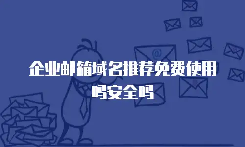 企业邮箱域名推荐免费使用吗安全吗