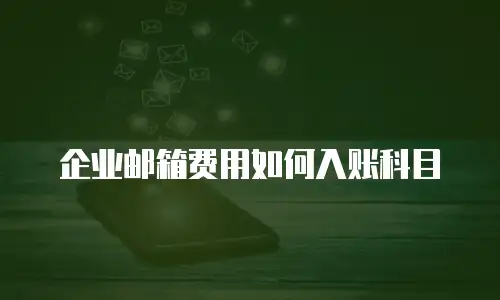 企业邮箱费用如何入账科目