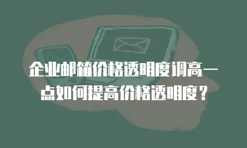 企业邮箱价格透明度调高一点如何提高价格透明度?