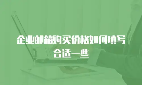 企业邮箱购买价格如何填写合适一些