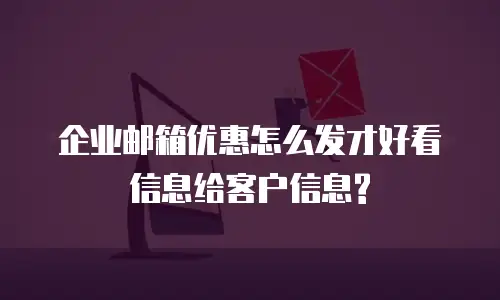 企业邮箱优惠怎么发才好看信息给客户信息?
