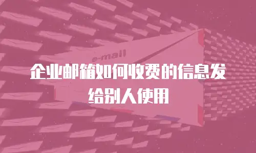 企业邮箱如何收费的信息发给别人使用