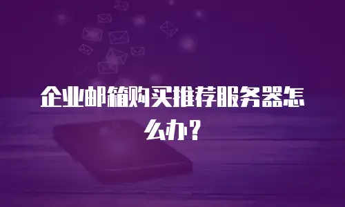 企业邮箱购买推荐服务器怎么办？