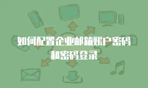 如何配置企业邮箱账户密码和密码登录