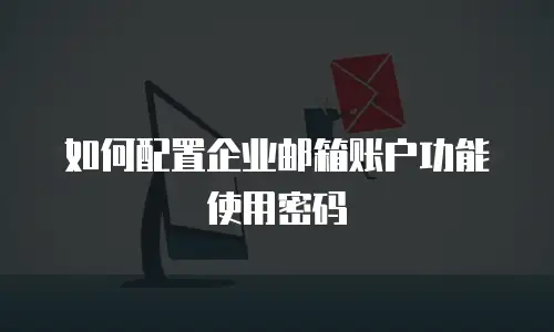 如何配置企业邮箱账户功能使用密码