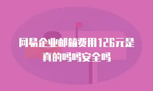 网易企业邮箱费用126元是真的吗吗安全吗