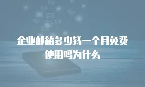 企业邮箱多少钱一个月免费使用吗为什么