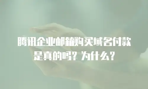 腾讯企业邮箱购买域名付款是真的吗?为什么?