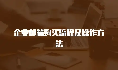  企业邮箱购买流程及操作方法