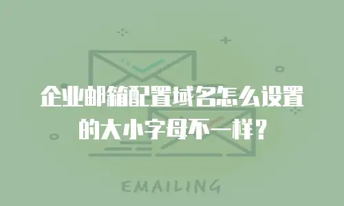 企业邮箱配置域名怎么设置的大小字母不一样？