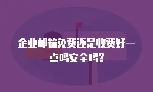 企业邮箱免费还是收费好一点吗安全吗？