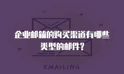 企业邮箱的购买渠道有哪些类型的邮件?