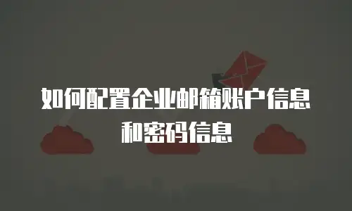 如何配置企业邮箱账户信息和密码信息