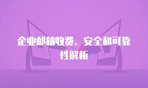 企业邮箱收费、安全和可靠性解析