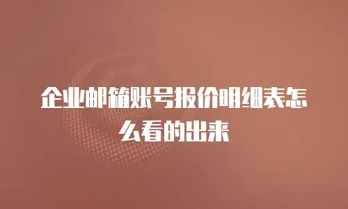 企业邮箱账号报价明细表怎么看的出来