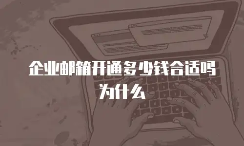 企业邮箱开通多少钱合适吗为什么
