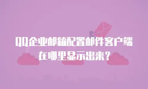 QQ企业邮箱配置邮件客户端在哪里显示出来？